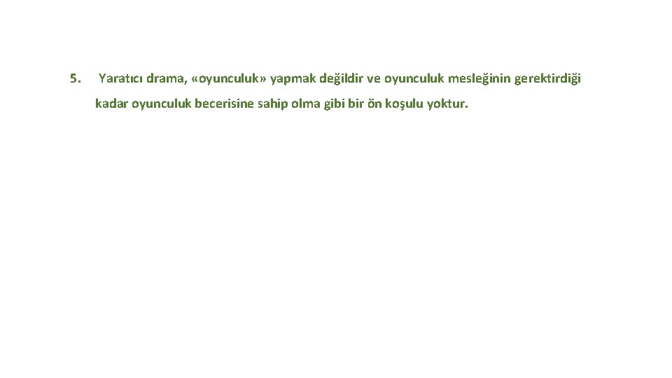 5. Yaratıcı drama, «oyunculuk» yapmak değildir ve oyunculuk mesleğinin gerektirdiği kadar oyunculuk becerisine sahip