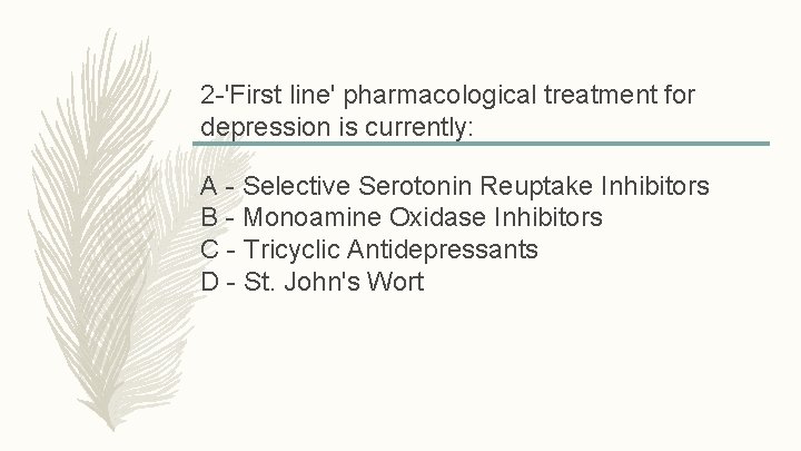 2 -'First line' pharmacological treatment for depression is currently: A - Selective Serotonin Reuptake