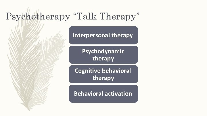 Psychotherapy “Talk Therapy” Interpersonal therapy Psychodynamic therapy Cognitive behavioral therapy Behavioral activation 