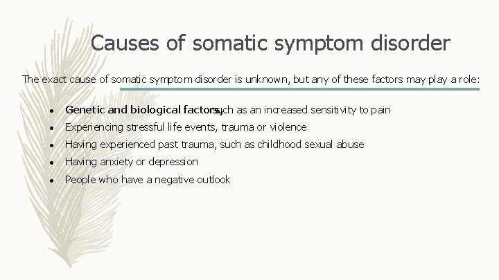 Causes of somatic symptom disorder The exact cause of somatic symptom disorder is unknown,