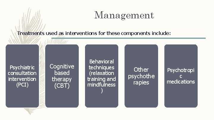 Management Treatments used as interventions for these components include: Psychiatric consultation intervention (PCI) Cognitive