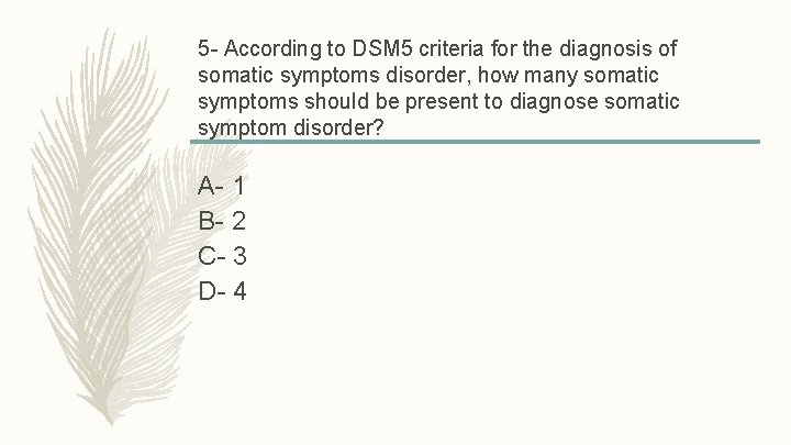 5 - According to DSM 5 criteria for the diagnosis of somatic symptoms disorder,