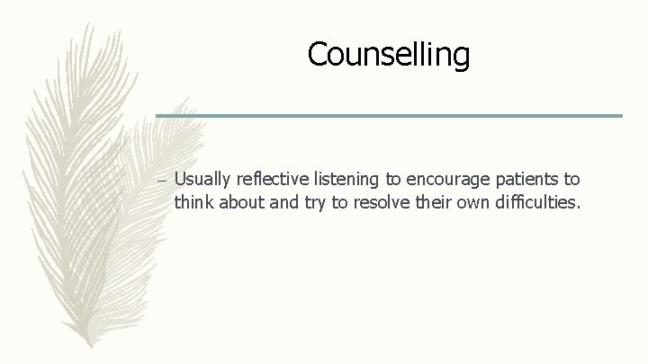 Counselling – Usually reflective listening to encourage patients to think about and try to