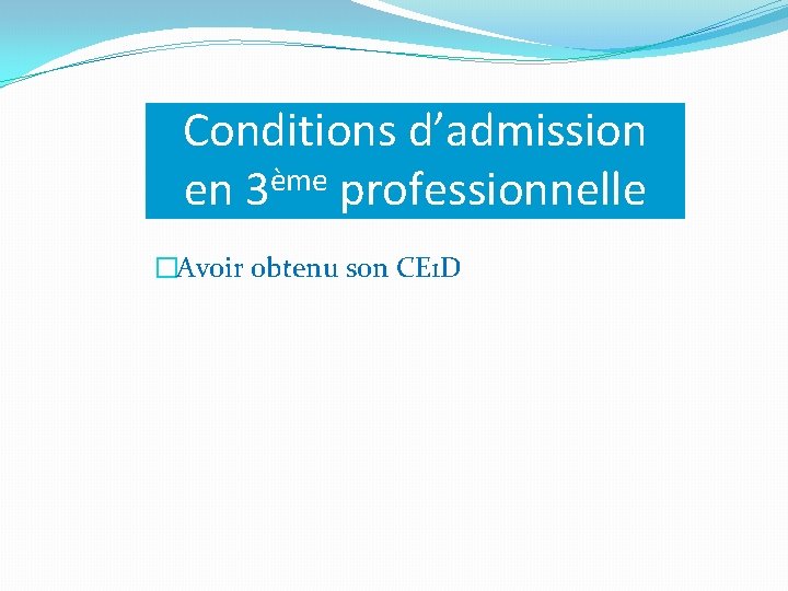 Conditions d’admission en 3ème professionnelle �Avoir obtenu son CE 1 D 