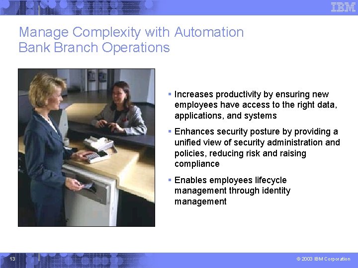 Manage Complexity with Automation Bank Branch Operations § Increases productivity by ensuring new employees