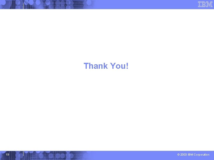 Thank You! 19 © 2003 IBM Corporation 