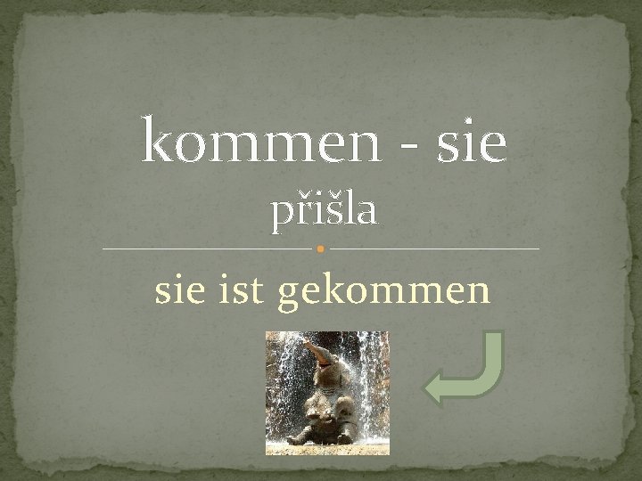 kommen - sie přišla sie ist gekommen 