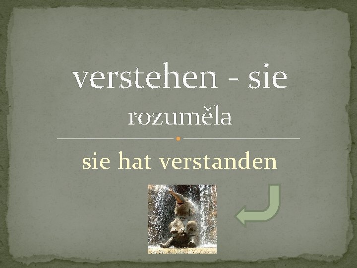 verstehen - sie rozuměla sie hat verstanden 