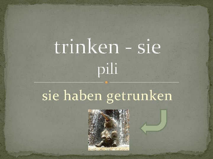 trinken - sie pili sie haben getrunken 