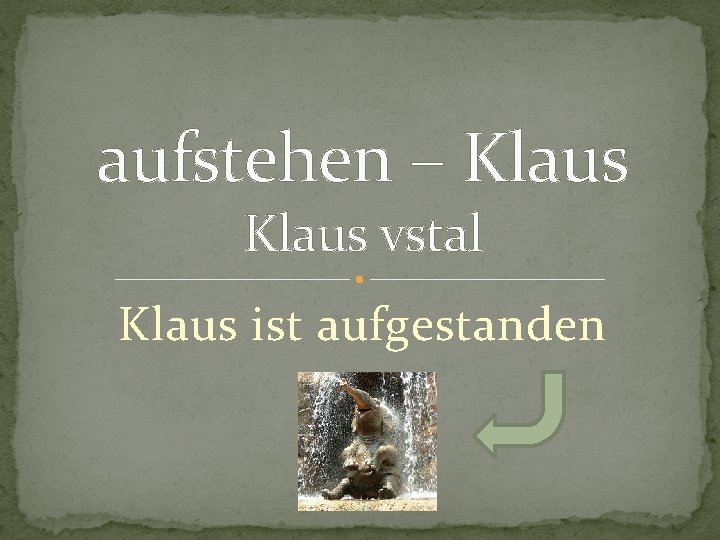 aufstehen – Klaus vstal Klaus ist aufgestanden 