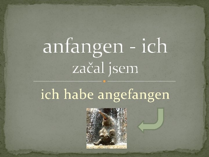 anfangen - ich začal jsem ich habe angefangen 