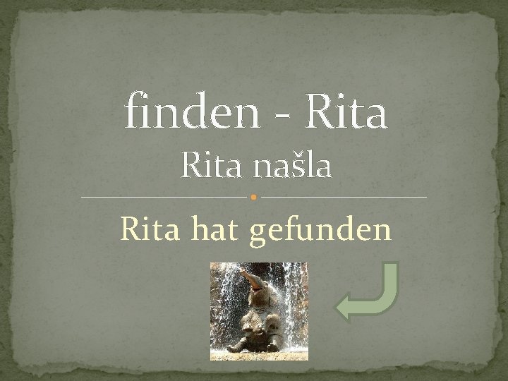 finden - Rita našla Rita hat gefunden 