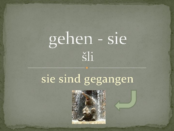 gehen - sie šli sie sind gegangen 