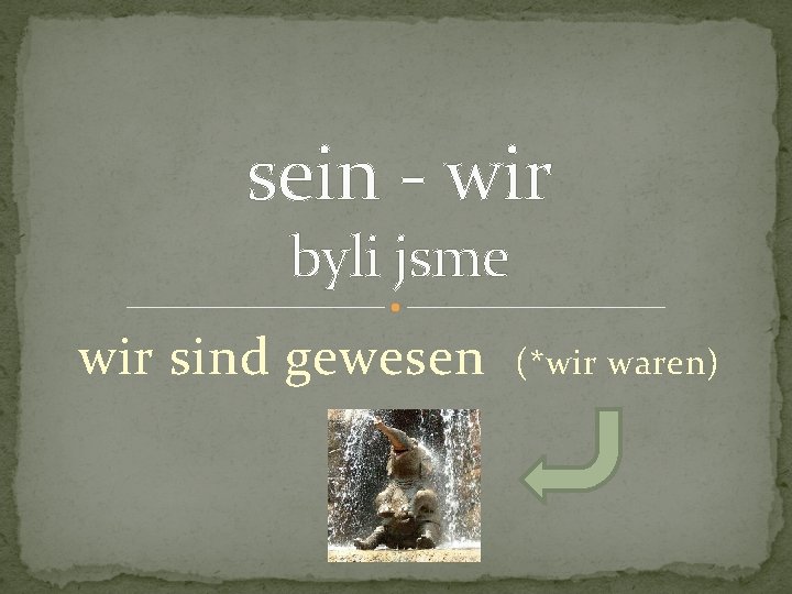 sein - wir byli jsme wir sind gewesen (*wir waren) 