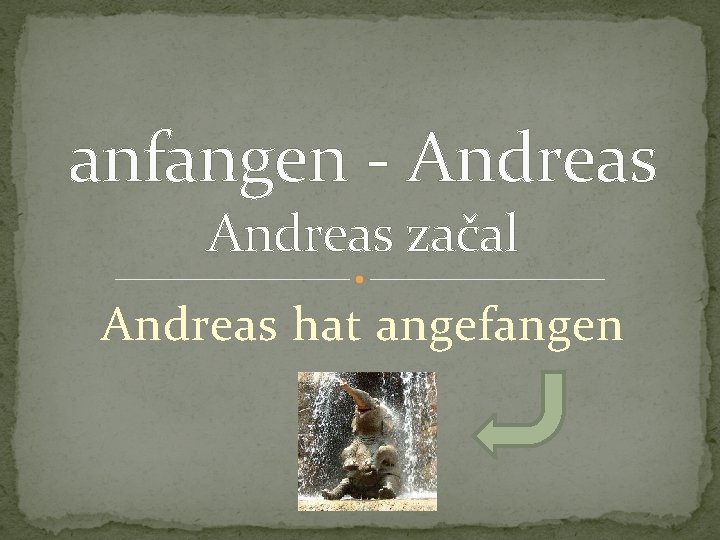 anfangen - Andreas začal Andreas hat angefangen 