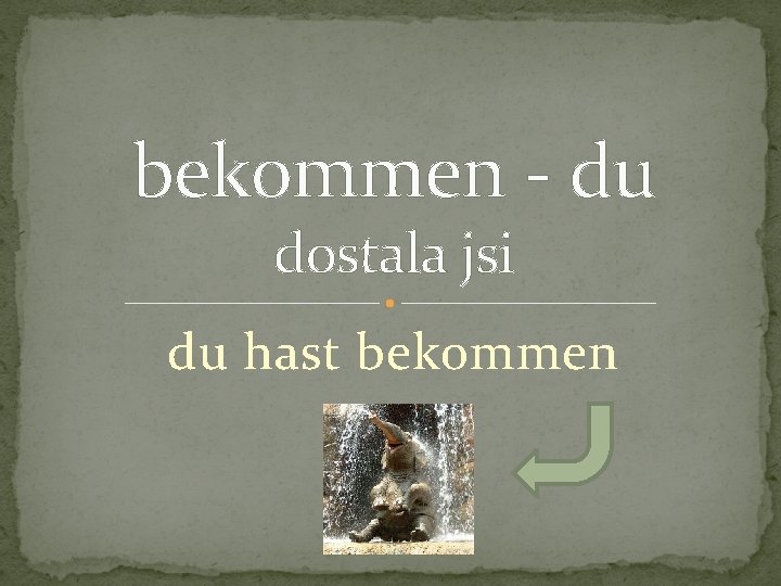 bekommen - du dostala jsi du hast bekommen 