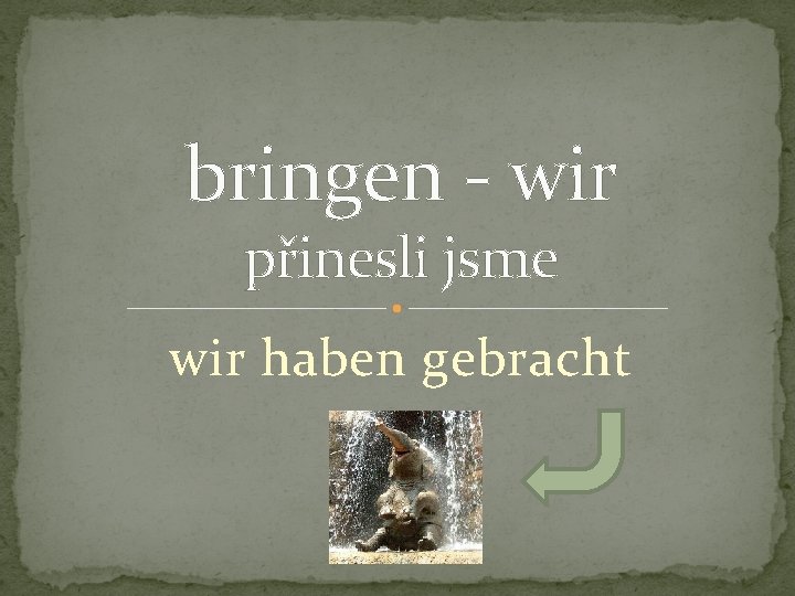 bringen - wir přinesli jsme wir haben gebracht 