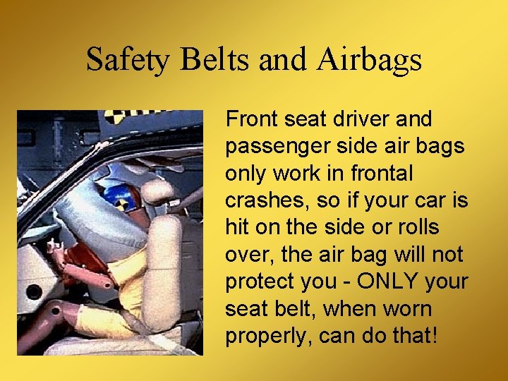 Safety Belts and Airbags Front seat driver and passenger side air bags only work