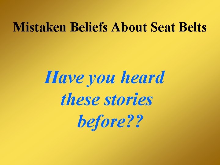 Mistaken Beliefs About Seat Belts Have you heard these stories before? ? 