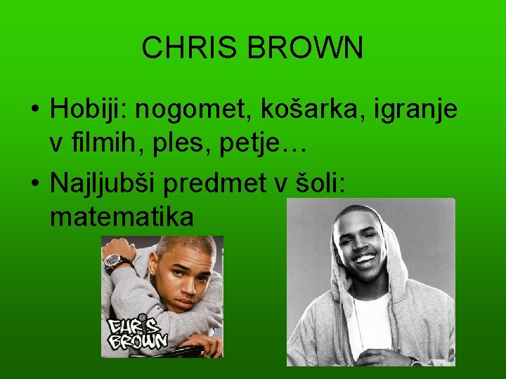 CHRIS BROWN • Hobiji: nogomet, košarka, igranje v filmih, ples, petje… • Najljubši predmet