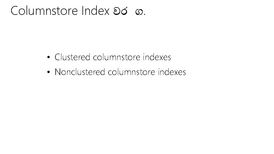 Columnstore Index වර ග. • Clustered columnstore indexes • Nonclustered columnstore indexes 
