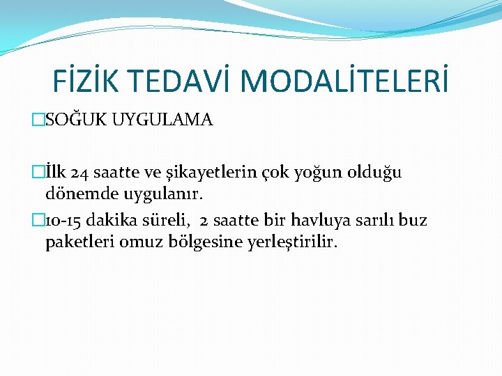 FİZİK TEDAVİ MODALİTELERİ �SOĞUK UYGULAMA �İlk 24 saatte ve şikayetlerin çok yoğun olduğu dönemde