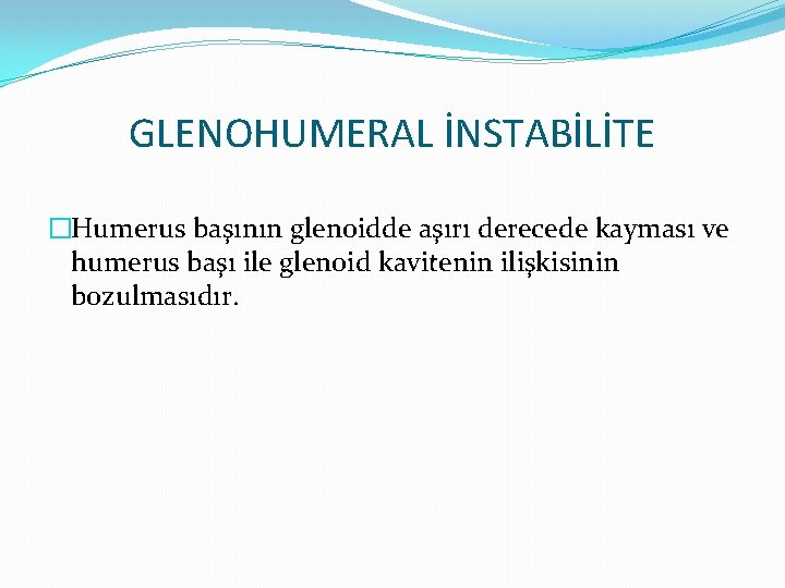 GLENOHUMERAL İNSTABİLİTE �Humerus başının glenoidde aşırı derecede kayması ve humerus başı ile glenoid kavitenin