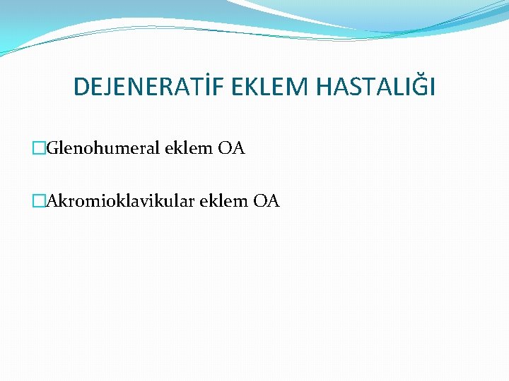 DEJENERATİF EKLEM HASTALIĞI �Glenohumeral eklem OA �Akromioklavikular eklem OA 