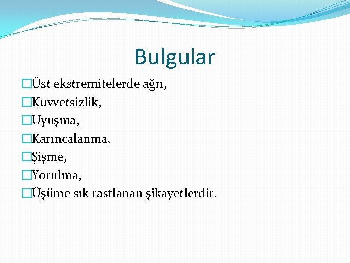 Bulgular �Üst ekstremitelerde ağrı, �Kuvvetsizlik, �Uyuşma, �Karıncalanma, �Şişme, �Yorulma, �Üşüme sık rastlanan şikayetlerdir. 