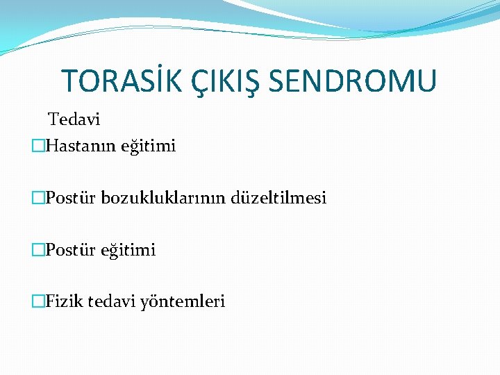 TORASİK ÇIKIŞ SENDROMU Tedavi �Hastanın eğitimi �Postür bozukluklarının düzeltilmesi �Postür eğitimi �Fizik tedavi yöntemleri