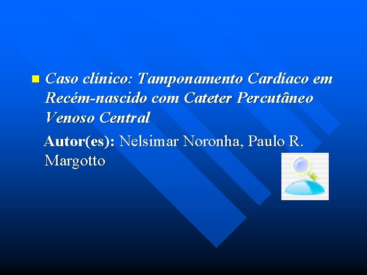 n Caso clínico: Tamponamento Cardíaco em Recém-nascido com Cateter Percutâneo Venoso Central Autor(es): Nelsimar