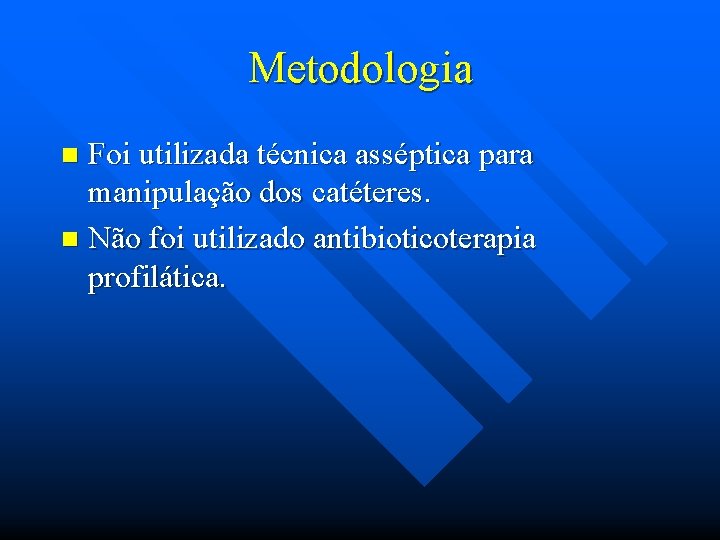 Metodologia Foi utilizada técnica asséptica para manipulação dos catéteres. n Não foi utilizado antibioticoterapia