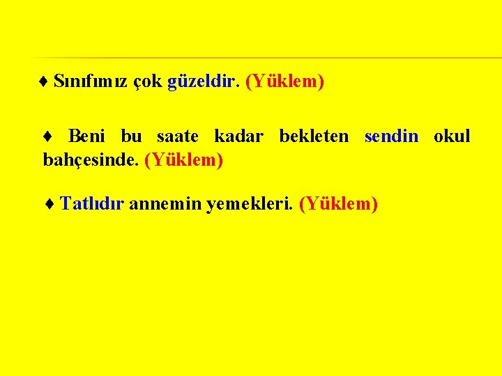 ♦ Sınıfımız çok güzeldir. (Yüklem) ♦ Beni bu saate kadar bekleten sendin okul bahçesinde.