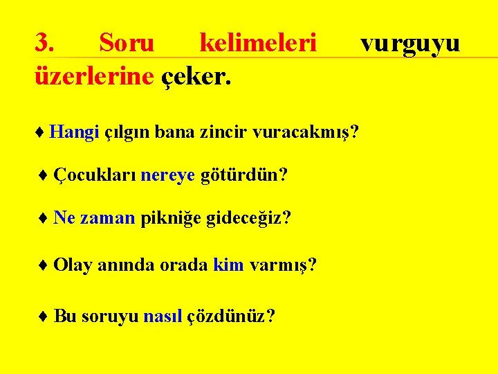 3. Soru kelimeleri üzerlerine çeker. ♦ Hangi çılgın bana zincir vuracakmış? ♦ Çocukları nereye