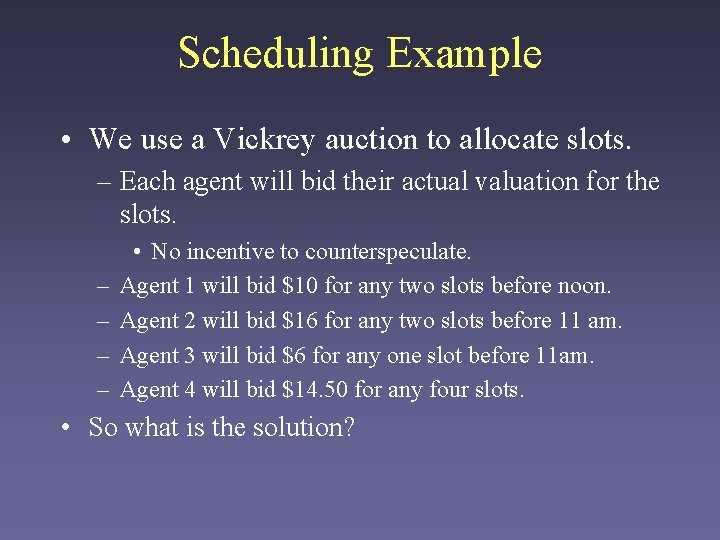 Scheduling Example • We use a Vickrey auction to allocate slots. – Each agent