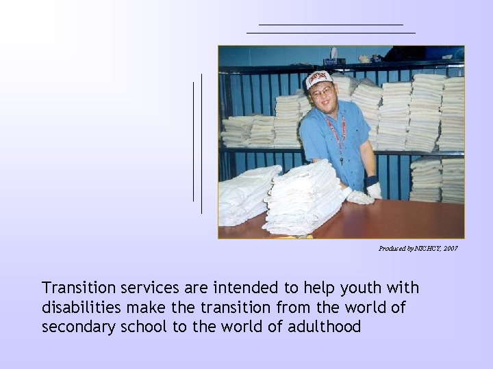 Produced by NICHCY, 2007 Transition services are intended to help youth with disabilities make