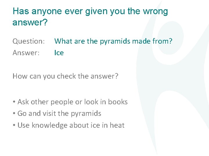 Has anyone ever given you the wrong answer? Question: Answer: What are the pyramids