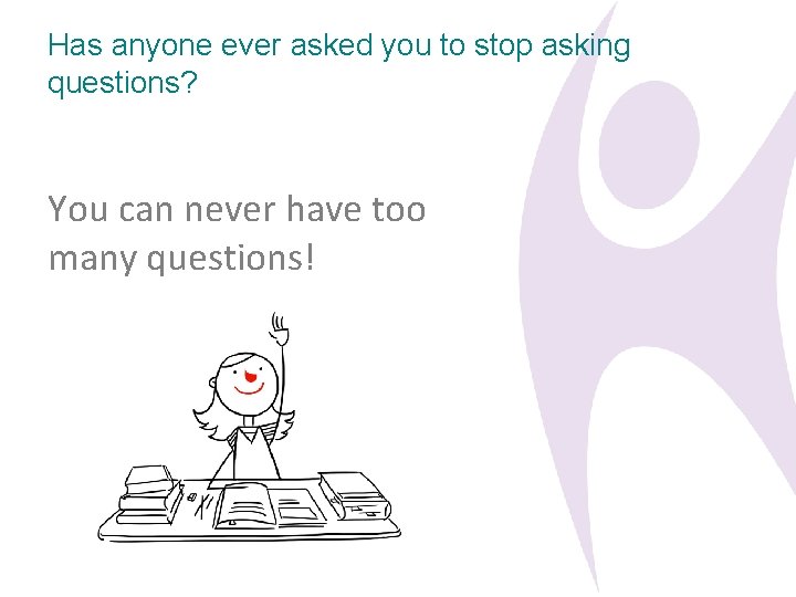 Has anyone ever asked you to stop asking questions? You can never have too