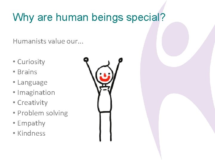 Why are human beings special? Humanists value our. . . • Curiosity • Brains