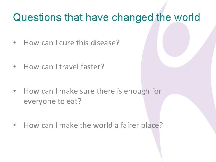 Questions that have changed the world • How can I cure this disease? •