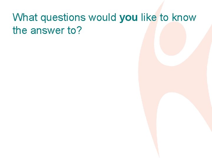 What questions would you like to know the answer to? 