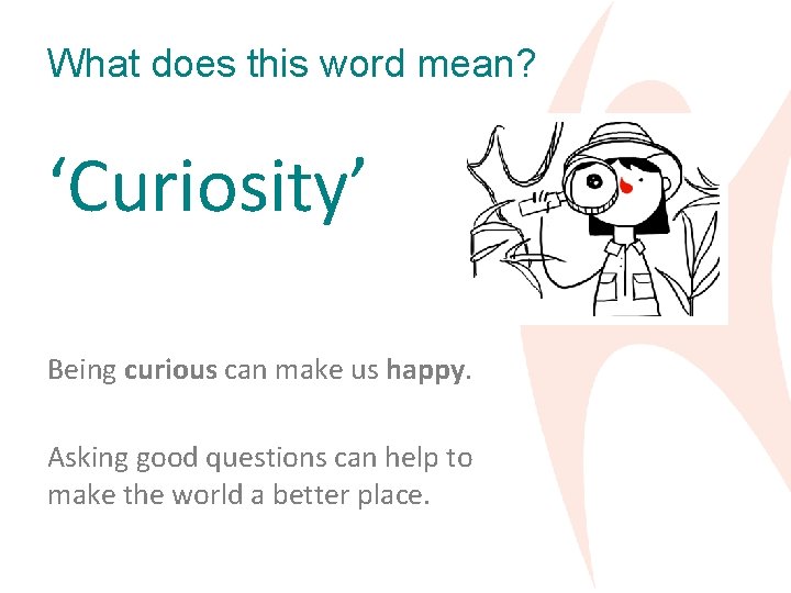 What does this word mean? ‘Curiosity’ Being curious can make us happy. Asking good