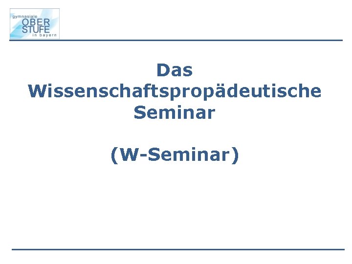 Das Wissenschaftspropädeutische Seminar (W-Seminar) 