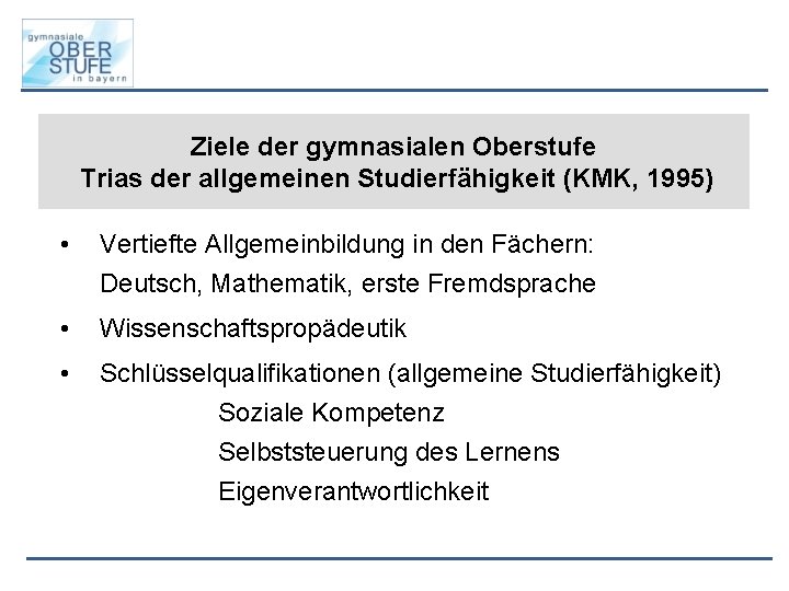 Ziele der gymnasialen Oberstufe Trias der allgemeinen Studierfähigkeit (KMK, 1995) • Vertiefte Allgemeinbildung in