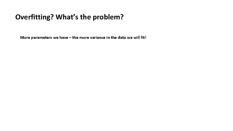 Overfitting? What’s the problem? More parameters we have – the more variance in the