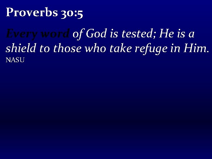 Proverbs 30: 5 Every word of God is tested; He is a shield to
