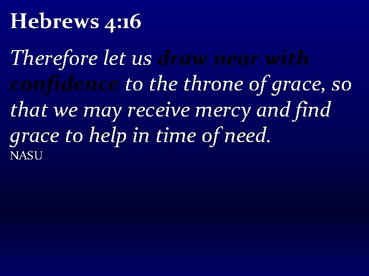 Hebrews 4: 16 Therefore let us draw near with confidence to the throne of
