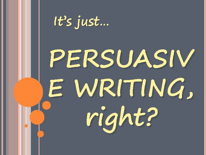 It’s just… PERSUASIV E WRITING, right? 