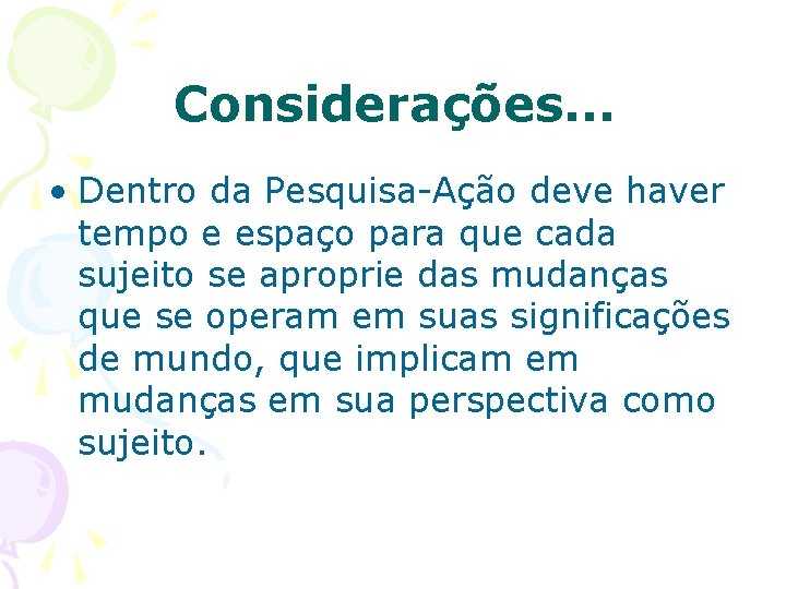 Considerações. . . • Dentro da Pesquisa-Ação deve haver tempo e espaço para que