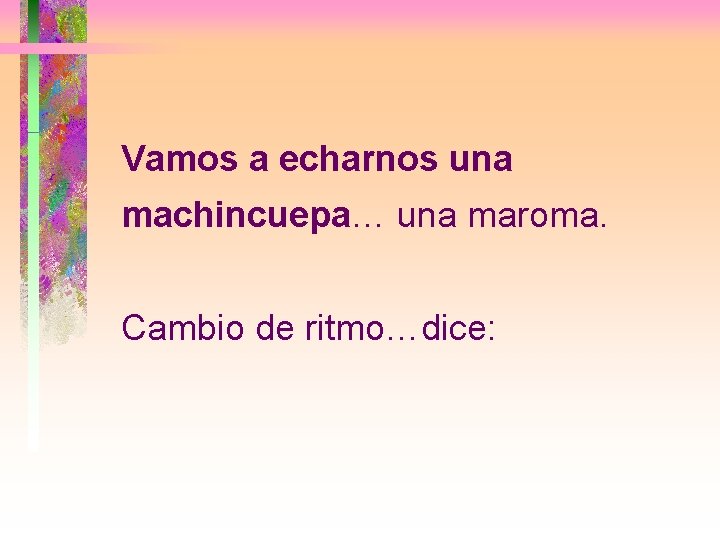 Vamos a echarnos una machincuepa… una maroma. Cambio de ritmo…dice: 